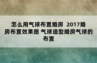 怎么用气球布置婚房  2017婚房布置效果图 气球造型婚房气球的布置